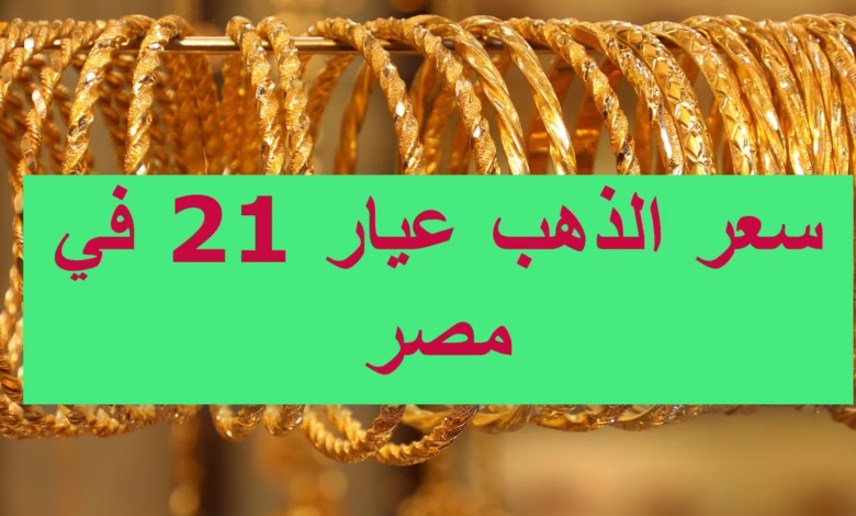 “سعر الذهب عيار 21” اليوم في مصر.. صعود حذر يترقبه السوق