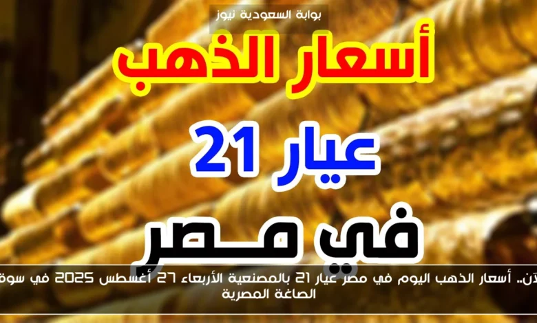 الآن.. أسعار الذهب اليوم في مصر عيار 21 بالمصنعية الأربعاء 27 أغسطس 2025 في سوق