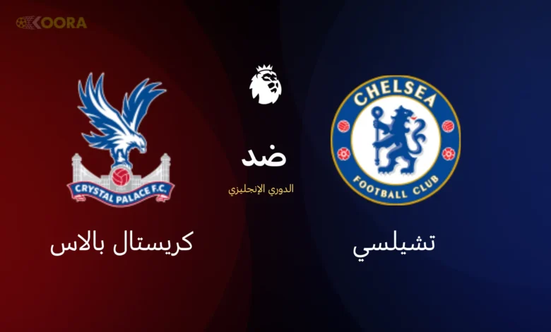 موعد مباراة تشيلسي ضد كريستال بالاس والقنوات الناقلة في الدوري الإنجليزي 2026