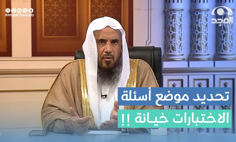 تحذير شرعي صارم من فتاوى الاختبارات الموجّهة.. الخثلان يصفها بالخيانة والفساد التعليمي