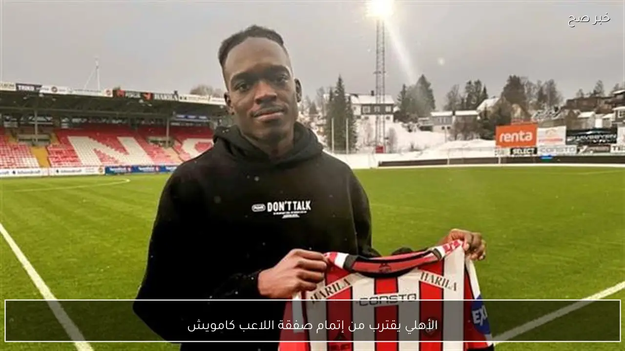 الأهلي يضع اللمسات الأخيرة على مهاجمه الأجنبي الجديد.. صفقة «كامويش» تدخل مرحلة الحسم قبل غلق الميركاتو